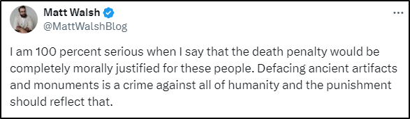 Tweet from Matt Walsh @MattWalshBlog reading "I am 100 percent serious when I say that the death penalty would be completely morally justified for these people. Defacing ancient artifacts and monuments is a crime against all of humanity and the punishment should reflect that."